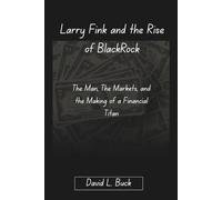 Larry Fink and the Rise of BlackRock: The Man, The Markets, and the Making of a Financial Titan