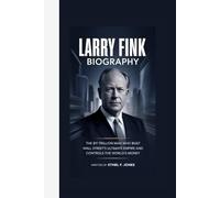 LARRY FINK BIOGRAPHY: The $11 Trillion Man Who Built Wall Street's Ultimate Empire and Controls the World's Money