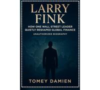 Larry Fink: How One Wall Street Leader Quietly Reshaped Global Finance (Unauthorized Biography)