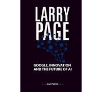 LARRY PAGE: GOOGLE, INNOVATION, AND THE FUTURE OF AI