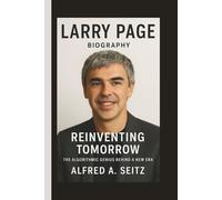 LARRY PAGE: REINVENTING TOMORROW THE ALGORITHMIC GENIUS BEHIND A NEW ERA