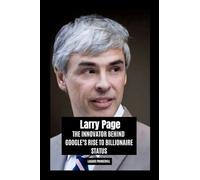Larry Page: The Innovator Behind Google's Rise to Billionaire Status