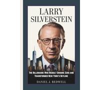LARRY SILVERSTEIN: The Billionaire Who Rebuilt Ground Zero and Transformed New York's Skyline
