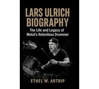 Lars Ulrich Biography: The Life and Legacy of Metal’s Relentless Drummer