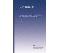 L'art byzatin: son origine, son caractère et son influence sur la formation de l'art moderne