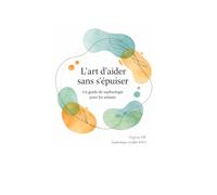 L'art d'aider sans s'épuiser: Un guide de sophrologie pour les aidants (Guider, S'écouter, se Reconstruire : Le chemin de l'aidant)