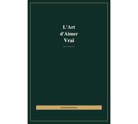 "L'Art d'Aimer Vrai: The Art of True Love - فن الحب الحقيقي - Guide trilingue + 30 lettres d'amour prêtes à offrir