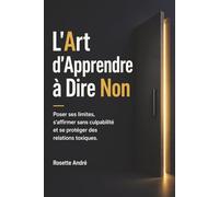 L'Art d'Apprendre à Dire Non: Poser ses limites, s'affirmer sans culpabilité et se protéger des relations toxiques