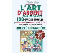 L'ART D'ARGENT POUR LES ENFANTS: 100 Guides simples pour éduquer vos enfants de 5 à 18 ans sur la manière de construire leur liberté financière (Élever avec Excellence - Le Coffret du Parent Pro)