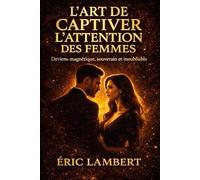 L'art de captiver l'attention des femmes: Deviens magnétique, souverain et inoubliable