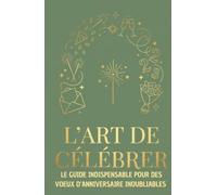 L'ART DE CELEBRER: LE GUIDE INDISPENSABLE POUR DES VOEUX D'ANNIVERSAIRE INOUBLIABLES