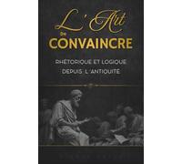 L'Art de Convaincre : Rhétorique et logique depuis l'Antiquité