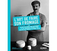 L'art de faire son fromage: Retour aux savoir-faire artisanaux et aux ingrédients naturels pour réaliser des fromages du monde entier