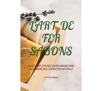 L'ART DE FER SABONS: GUIA COMPLETA PER CREAR SABONS AMB OLIS ESSENCIALS I ESSÈNCIES NATURALS