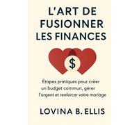 L'ART DE FUSIONNER LES FINANCES: Étapes pratiques pour créer un budget commun, gérer l'argent et renforcer votre mariage