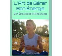 L'Art de Gérer Son Énergie: Bien-Être, Vitalité et Performance