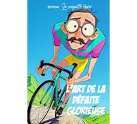 L'Art de la Défaite Glorieuse: 300 raisons (absolument véridiques) pour lesquelles je ne suis pas devant. Guide pour cycliste de mauvaise foi