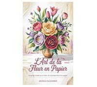 L'ART DE LA FLEUR EN PAPIER: Un guide créatif pour créer de superbes fleurs en papier