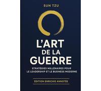 L'Art de la Guerre de Sun Tzu: Édition Enrichie Annotée avec Applications Pratiques (Classiques du Leadership Moderne)