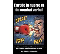 L'art de la guerre et du combat verbal: Assertivité, persuasion, rhétorique, influence et anti-manipulation pour ne plus subir, pour convaincre et gagner ses conflits