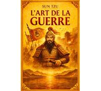 L'Art de la Guerre: Stratégie, tactique et sagesse chinoise pour comprendre le pouvoir, la guerre et le leadership