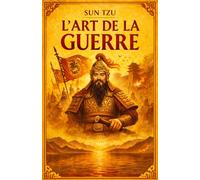 L'Art de la Guerre: Stratégie, tactique et sagesse chinoise pour comprendre le pouvoir, la guerre et le leadership