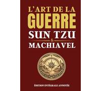 L'ART DE LA GUERRE - SUN TZU & MACHIAVEL - Édition intégrale annotée: Les deux grands classiques de la stratégie, du leadership, de la prise de décision, du pouvoir et de la négociation