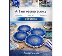 L'ART DE LA RÉSINE ÉPOXY POUR LES DÉBUTANTS ABSOLUS: Guide pas à pas : outils, mélange en toute sécurité, coulage et création de projets en résine sans bulles