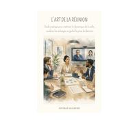 L'ART DE LA RÉUNION: Guide pratique pour maîtriser la dynamique de la salle, conduire les échanges et guider la prise de décision (Project Leadership & Engineering Design)