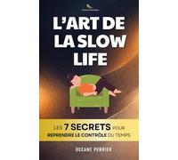 L'Art de la Slow Life: Les 7 Secrets pour Reprendre le Contrôle de son Temps et de son Énergie | Livre sur le Slow Living | Livre Slow Life | Ralentir pour Mieux Vivre | Ma Révolution Intérieure
