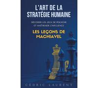 L'Art de la Stratégie Humaine : Décoder les jeux de pouvoir et maîtriser l'influence, les leçons de Machiavel