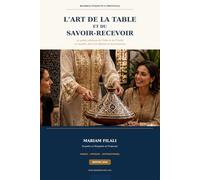 L'Art de la Table et Savoir-Recevoir: Le guide pratique de l'hôte et de l'invité en société, dans les affaires et en protocole