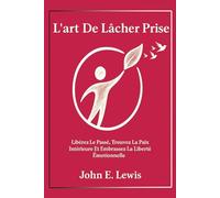 L'art De Lâcher Prise: Libérez-Vous Du Passé, Trouvez La Paix Intérieure Et Vivez La Liberté Émotionnelle