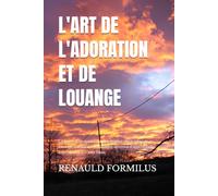L'ART DE L'ADORATION ET DE LOUANGE: Ce livre est un guide complet destiné aux leaders de louange, musiciens et chrétiens désireux d’approfondir leur communion avec Dieu.