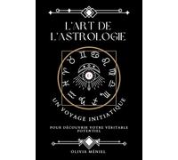 L'Art de l'astrologie: Un voyage initiatique pour découvrir votre véritable potentiel