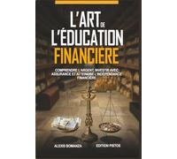 L'Art de l'éducation financière: Comprendre l’argent, investir avec assurance et atteindre l’indépendance financière.