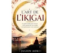 L'Art de L'Ikigai: Le guide simple pour trouver votre mission de vie et enfin vivre pleinement votre existence