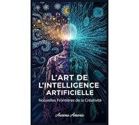 L'art de l'Intelligence Artificielle: Les Nouvelles Frontières de la Créativité: 2 (Intelligence Artificielle et Humanité)