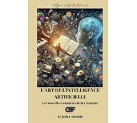 L'art de l'Intelligence Artificielle: Les Nouvelles Frontières de la Créativité (Intelligence Artificielle et Humanité)