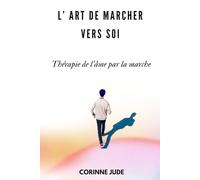 L'art de marcher vers soi - Thérapie de l'âme par la marche: Trouver la paix intérieure et se reconnecter à soi grâce à la marche consciente