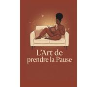 L'art de prendre la Pause: Guide d'introspection et de rituels bien-être pour libérer la charge mentale, chasser l'anxiété et prendre soin de soi au quotidien