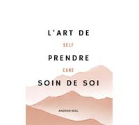 L'Art de Prendre Soin de Soi : Le Guide du Self-Care: Fixer des limites, dire non sans culpabiliser, préserver son énergie : des outils simples et ... et confiance (La boite à outils du Self-Care)