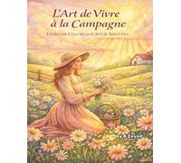 L'Art de Vivre à la Campagne: Livre de Coloriage pour Adultes: Dessins élégants de paysages rustiques, jardins fleuris et maisons de charme - Détente et Art-Thérapie pour un moment de sérénité