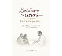 L'art d'ouvrir les coeurs par poser les bonnes questions: Quand Jésus nous apprend à écouter autrement