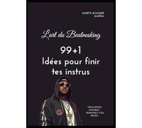 L'art du Beatmaking: 99+1 idées pour finir tes instrus