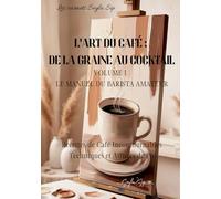 L'art du café: de la graine au cocktail: Volume 1 Le manuel du barista amateur