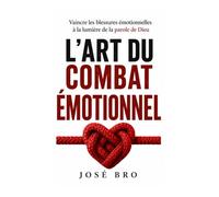 L'ART DU COMBAT ÉMOTIONNEL: VAINCRE LES BLESSURES ÉMOTIONNELLES À LA LUMIÈRE DE LA PAROLE DE DIEU