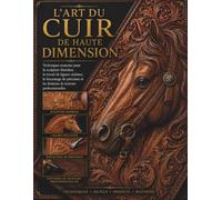 L'art du cuir de haute dimension: Techniques avancées pour la sculpture Sheridan, le travail de figures réalistes, le biseautage de précision et les finitions de teinture professionnelles