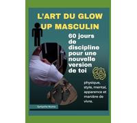 L'ART DU GLOW UP MASCULIN: 60 jours de discipline pour une nouvelle version de toi