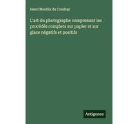 L'art du photographe comprenant les procédés complets sur papier et sur glace négatifs et positifs